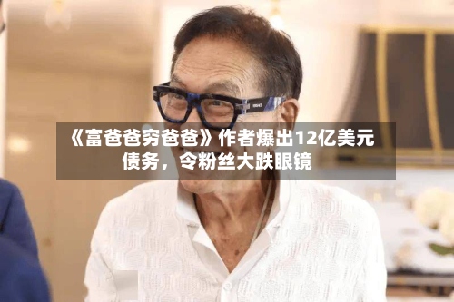 《富爸爸穷爸爸》作者爆出12亿美元债务	，令粉丝大跌眼镜-第2张图片