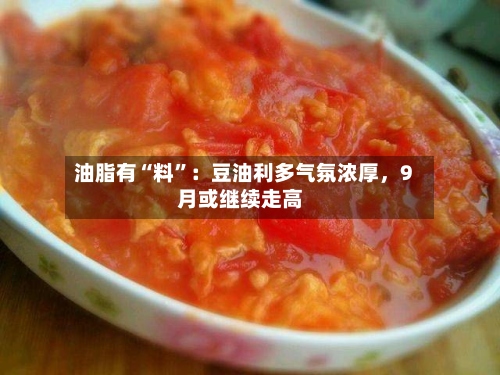 油脂有“料”：豆油利多气氛浓厚，9月或继续走高-第2张图片