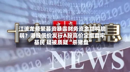 江波龙频繁募资暴露财务资金结构脆弱？港股低价发行A股高价定增套牢基民 疑被质疑“杀猪盘”-第2张图片