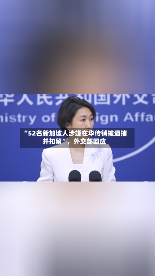 “52名新加坡人涉嫌在华传销被逮捕并扣留”	，外交部回应-第2张图片