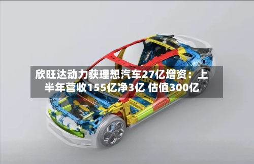 欣旺达动力获理想汽车27亿增资:上半年营收155亿净3亿 估值300亿-第2张图片
