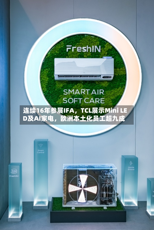 连续16年参展IFA，TCL展示Mini LED及AI家电，欧洲本土化员工超九成