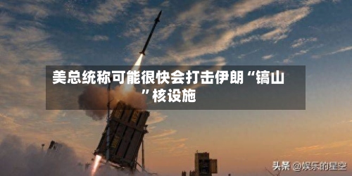 美总统称可能很快会打击伊朗“镐山”核设施-第2张图片