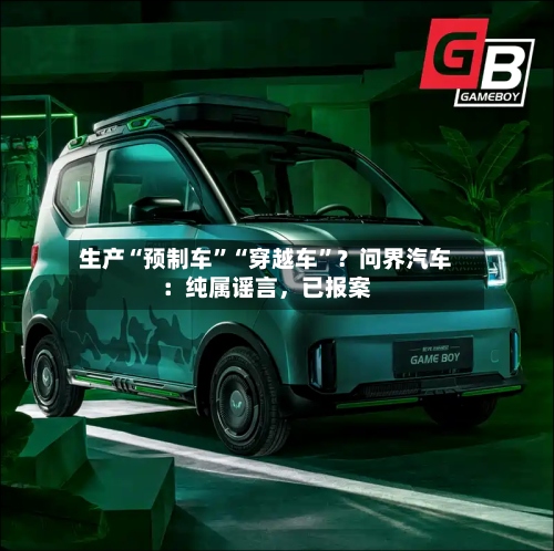 生产“预制车	”“穿越车”？问界汽车：纯属谣言，已报案-第2张图片