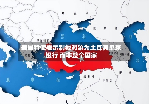 美国特使表示制裁对象为土耳其单家银行 而非整个国家