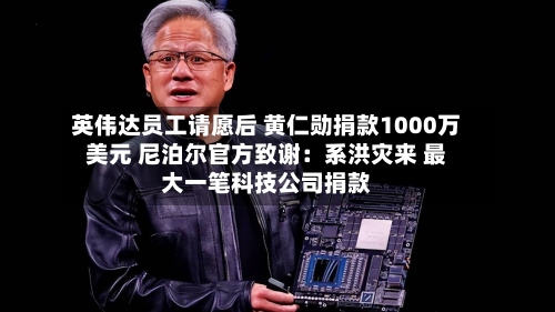 英伟达员工请愿后 黄仁勋捐款1000万美元 尼泊尔官方致谢:系洪灾来 最大一笔科技公司捐款-第2张图片