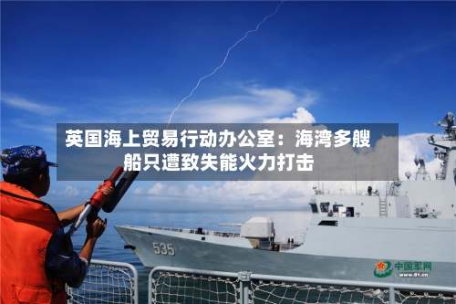 英国海上贸易行动办公室：海湾多艘船只遭致失能火力打击