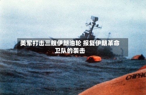 美军打击三艘伊朗油轮 报复伊朗革命卫队的袭击-第3张图片