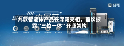 九款智能体产品在溧阳亮相	，首次披露“三位一体”开源架构-第2张图片