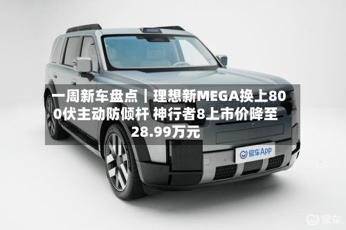 一周新车盘点|理想新MEGA换上800伏主动防倾杆 神行者8上市价降至28.99万元-第2张图片